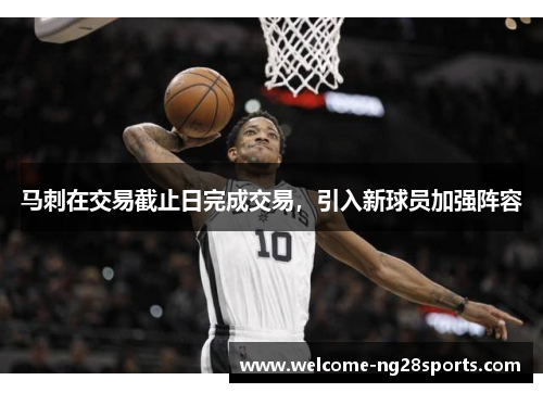 马刺在交易截止日完成交易，引入新球员加强阵容