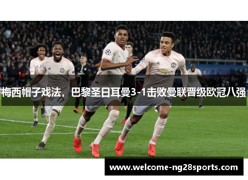 梅西帽子戏法，巴黎圣日耳曼3-1击败曼联晋级欧冠八强