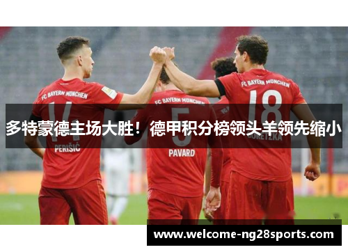 多特蒙德主场大胜！德甲积分榜领头羊领先缩小