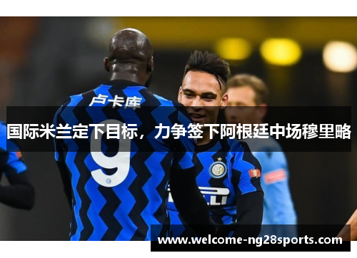 国际米兰定下目标，力争签下阿根廷中场穆里略
