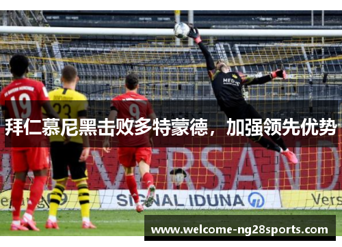 拜仁慕尼黑击败多特蒙德，加强领先优势