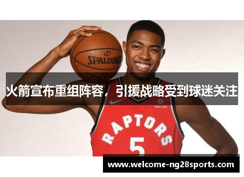 火箭宣布重组阵容，引援战略受到球迷关注