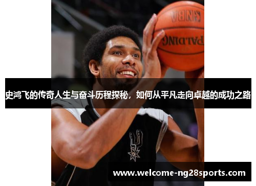 史鸿飞的传奇人生与奋斗历程探秘，如何从平凡走向卓越的成功之路