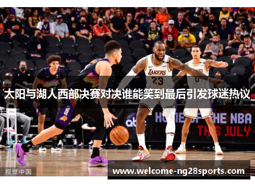 太阳与湖人西部决赛对决谁能笑到最后引发球迷热议