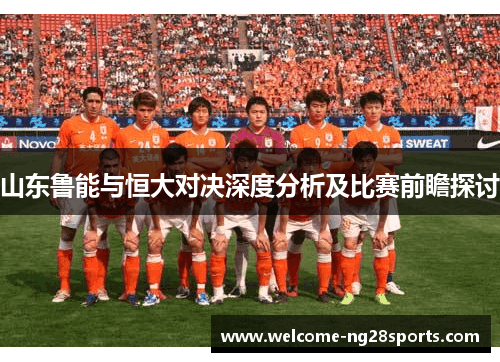 山东鲁能与恒大对决深度分析及比赛前瞻探讨