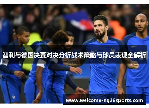 智利与德国决赛对决分析战术策略与球员表现全解析