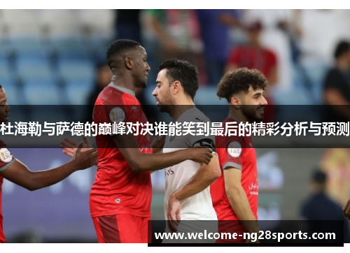 杜海勒与萨德的巅峰对决谁能笑到最后的精彩分析与预测