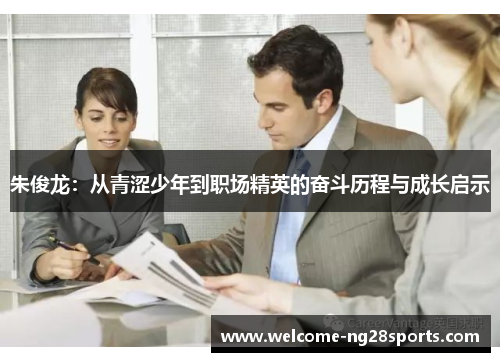 朱俊龙：从青涩少年到职场精英的奋斗历程与成长启示
