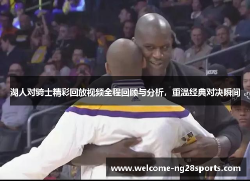 湖人对骑士精彩回放视频全程回顾与分析，重温经典对决瞬间