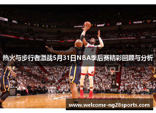 热火与步行者激战5月31日NBA季后赛精彩回顾与分析
