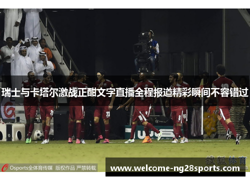 瑞士与卡塔尔激战正酣文字直播全程报道精彩瞬间不容错过