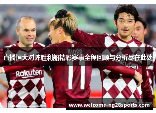 直播恒大对阵胜利船精彩赛事全程回顾与分析尽在此处