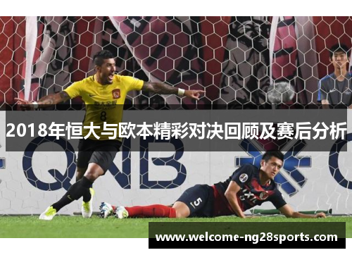 2018年恒大与欧本精彩对决回顾及赛后分析