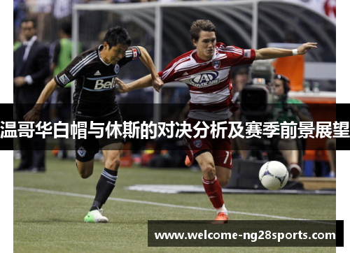温哥华白帽与休斯的对决分析及赛季前景展望
