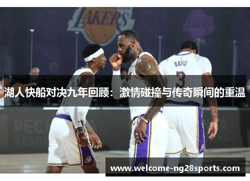 湖人快船对决九年回顾：激情碰撞与传奇瞬间的重温