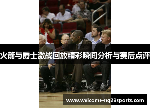 火箭与爵士激战回放精彩瞬间分析与赛后点评
